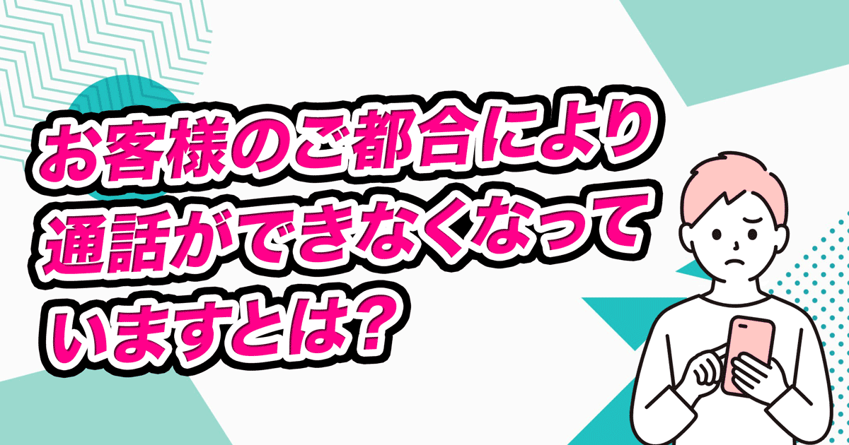 お客様のご都合により通話ができなくなっていますとは？