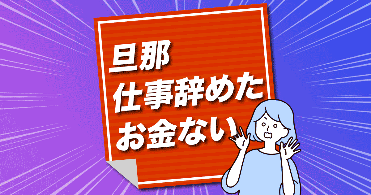 旦那 仕事辞めた お金ない